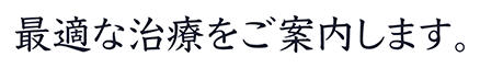 最適な治療をご案内します。