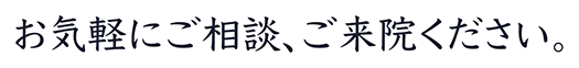 お気軽にご相談、ご来院ください。